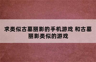 求类似古墓丽影的手机游戏 和古墓丽影类似的游戏